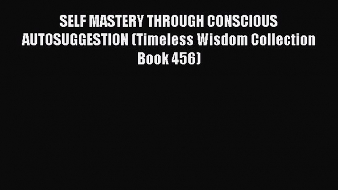 Read SELF MASTERY THROUGH CONSCIOUS AUTOSUGGESTION (Timeless Wisdom Collection Book 456) Ebook