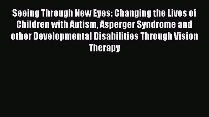 Read Seeing Through New Eyes: Changing the Lives of Children with Autism Asperger Syndrome