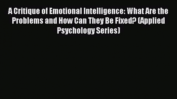 Read A Critique of Emotional Intelligence: What Are the Problems and How Can They Be Fixed?