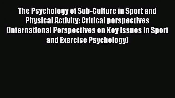 Download The Psychology of Sub-Culture in Sport and Physical Activity: Critical perspectives