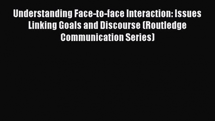 Download Understanding Face-to-face Interaction: Issues Linking Goals and Discourse (Routledge