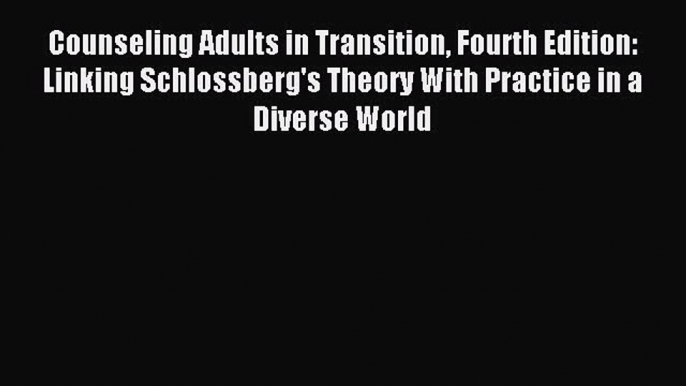 Read Counseling Adults in Transition Fourth Edition: Linking Schlossberg's Theory With Practice