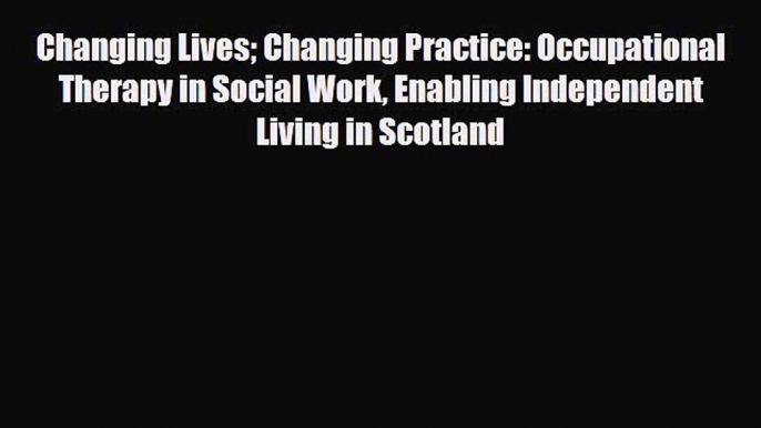 Read Changing Lives Changing Practice: Occupational Therapy in Social Work Enabling Independent