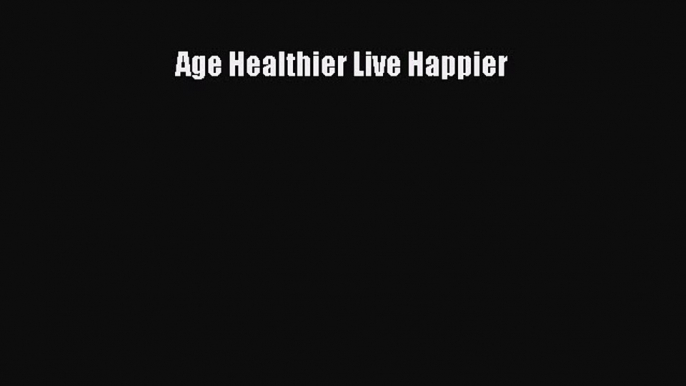 [Download] Age Healthier Live Happier PDF Online