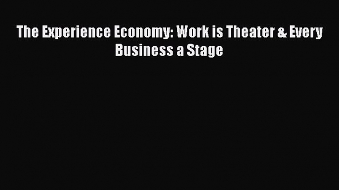 Read The Experience Economy: Work is Theater & Every Business a Stage Free Books