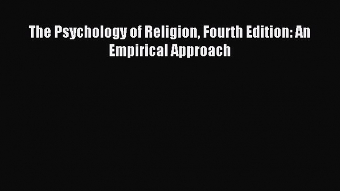 [Download] The Psychology of Religion Fourth Edition: An Empirical Approach Ebook Online