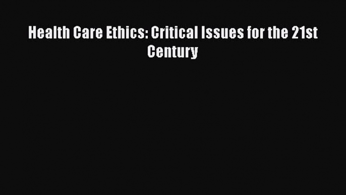 Download Health Care Ethics: Critical Issues for the 21st Century Free Books