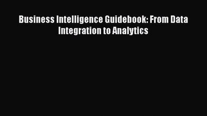 Read Business Intelligence Guidebook: From Data Integration to Analytics Free Books