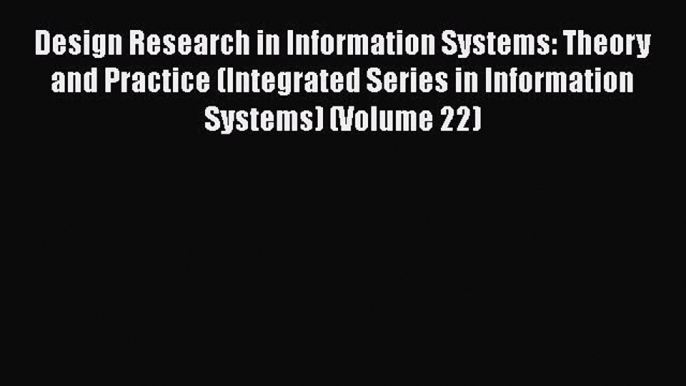 Read Design Research in Information Systems: Theory and Practice (Integrated Series in Information