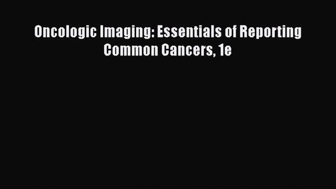 [Online PDF] Oncologic Imaging: Essentials of Reporting Common Cancers 1e  Full EBook