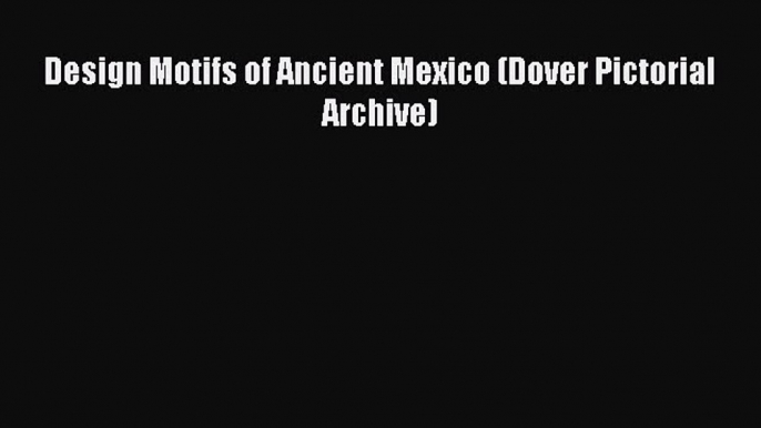 Read Books Design Motifs of Ancient Mexico (Dover Pictorial Archive) E-Book Free