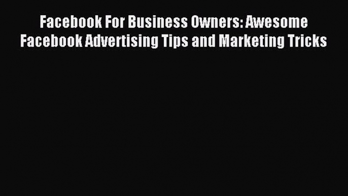 Read Facebook For Business Owners: Awesome Facebook Advertising Tips and Marketing Tricks PDF