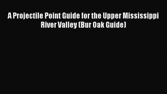 Download Books A Projectile Point Guide for the Upper Mississippi River Valley (Bur Oak Guide)