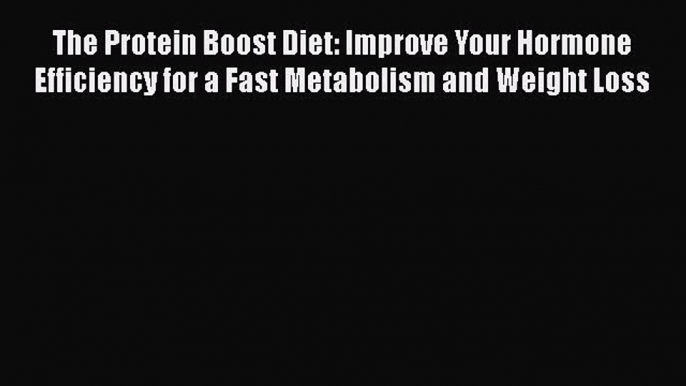 Download The Protein Boost Diet: Improve Your Hormone Efficiency for a Fast Metabolism and