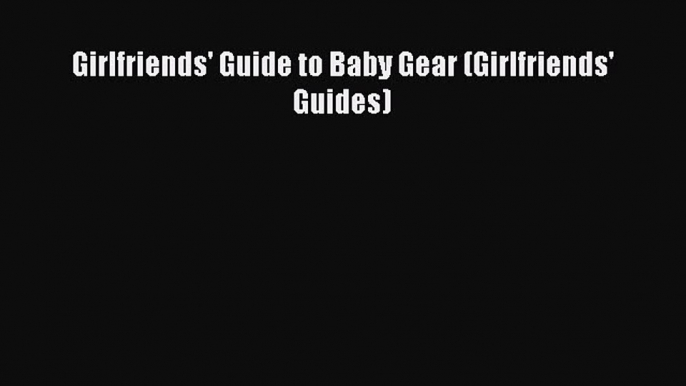 Read Girlfriends' Guide to Baby Gear (Girlfriends' Guides) E-Book Free