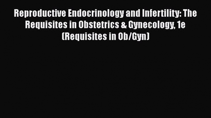 Read Reproductive Endocrinology and Infertility: The Requisites in Obstetrics & Gynecology