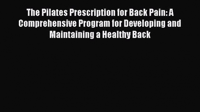 Download The Pilates Prescription for Back Pain: A Comprehensive Program for Developing and