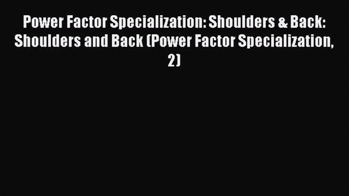 Read Power Factor Specialization: Shoulders & Back: Shoulders and Back (Power Factor Specialization