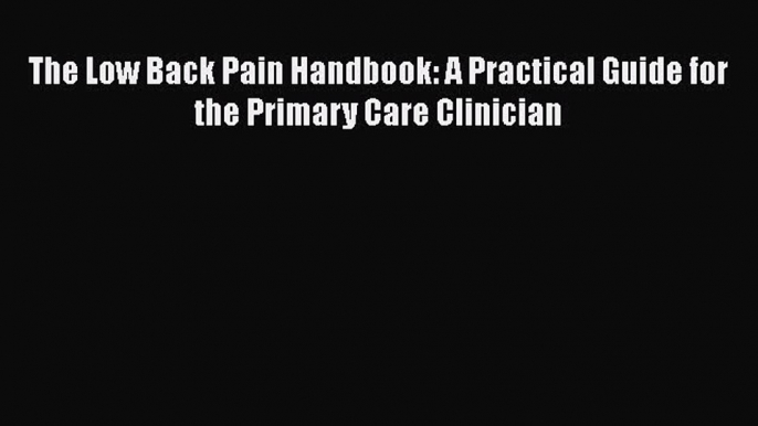 Read The Low Back Pain Handbook: A Practical Guide for the Primary Care Clinician Ebook Free