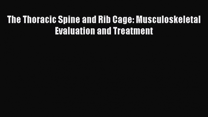 Read The Thoracic Spine and Rib Cage: Musculoskeletal Evaluation and Treatment Ebook Free