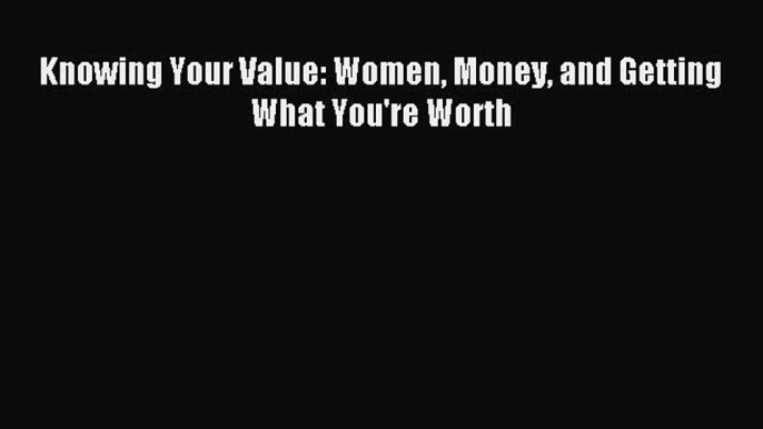 Read Knowing Your Value: Women Money and Getting What You're Worth ebook textbooks