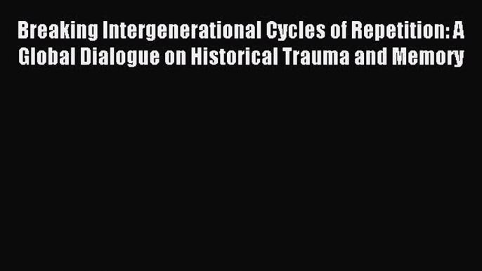 Read Breaking Intergenerational Cycles of Repetition: A Global Dialogue on Historical Trauma