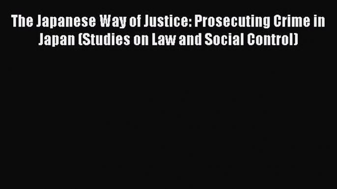 Read Book The Japanese Way of Justice: Prosecuting Crime in Japan (Studies on Law and Social