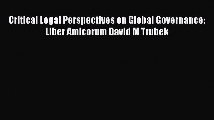 Download Book Critical Legal Perspectives on Global Governance: Liber Amicorum David M Trubek