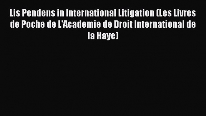 Read Book Lis Pendens in International Litigation (Les Livres de Poche de L'Academie de Droit