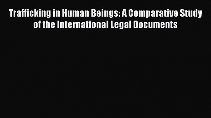 Read Book Trafficking in Human Beings: A Comparative Study of the International Legal Documents