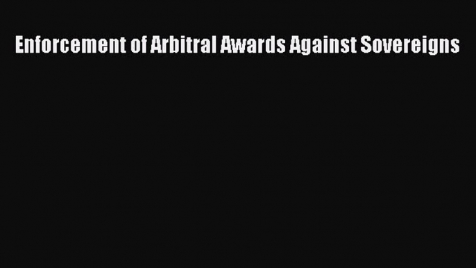 Read Book Enforcement of Arbitral Awards Against Sovereigns ebook textbooks