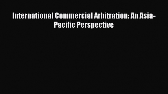 Download Book International Commercial Arbitration: An Asia-Pacific Perspective E-Book Download