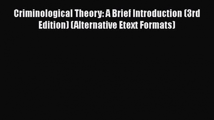 Read Book Criminological Theory: A Brief Introduction (3rd Edition) (Alternative Etext Formats)