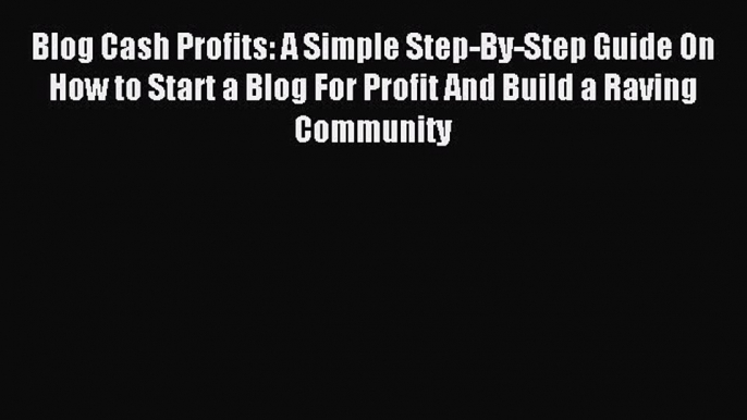 Download Blog Cash Profits: A Simple Step-By-Step Guide On How to Start a Blog For Profit And