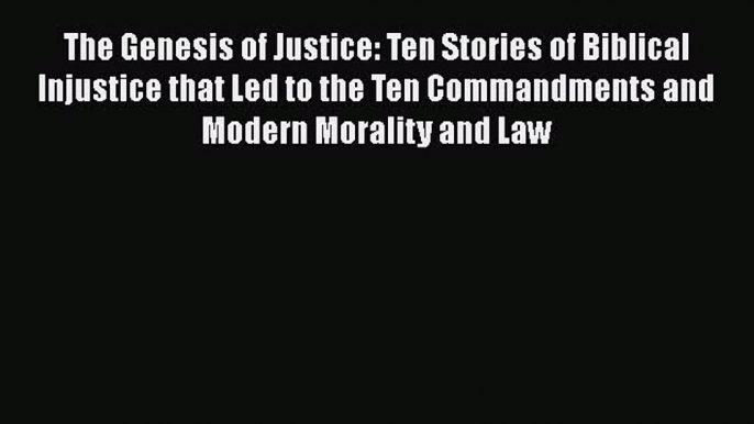 Read Book The Genesis of Justice: Ten Stories of Biblical Injustice that Led to the Ten Commandments