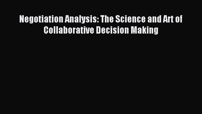 [PDF] Negotiation Analysis: The Science and Art of Collaborative Decision Making Read Full