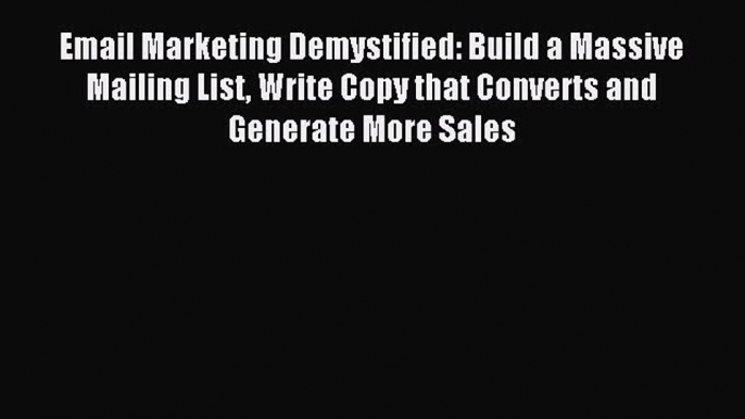 Read Email Marketing Demystified: Build a Massive Mailing List Write Copy that Converts and