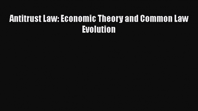 Read Book Antitrust Law: Economic Theory and Common Law Evolution ebook textbooks