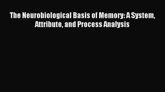 Download The Neurobiological Basis of Memory: A System Attribute and Process Analysis PDF Free