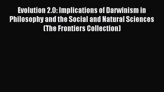 Read Evolution 2.0: Implications of Darwinism in Philosophy and the Social and Natural Sciences