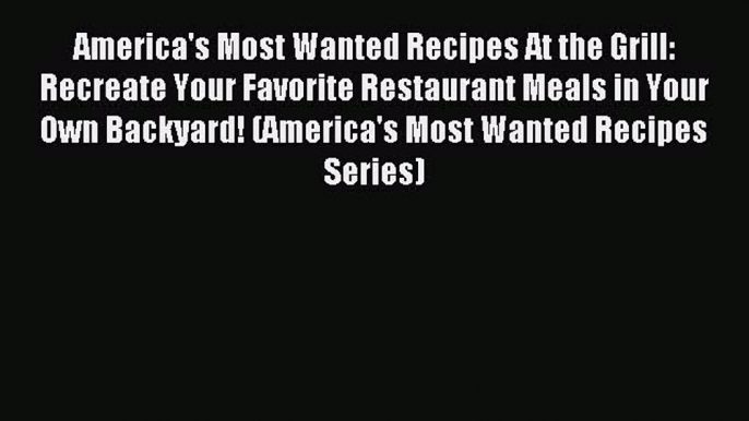 [PDF] America's Most Wanted Recipes At the Grill: Recreate Your Favorite Restaurant Meals in