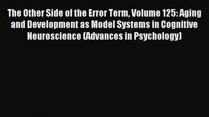 Read The Other Side of the Error Term Volume 125: Aging and Development as Model Systems in