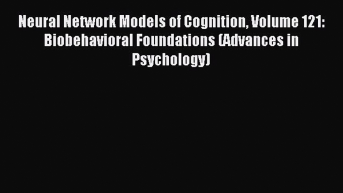 Download Neural Network Models of Cognition Volume 121: Biobehavioral Foundations (Advances