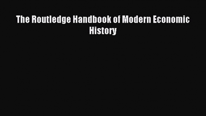 [PDF] The Routledge Handbook of Modern Economic History Download Full Ebook