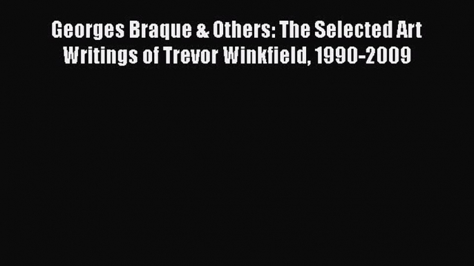 [PDF] Georges Braque & Others: The Selected Art Writings of Trevor Winkfield 1990-2009  Full