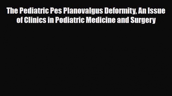 Download The Pediatric Pes Planovalgus Deformity An Issue of Clinics in Podiatric Medicine