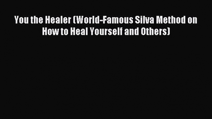 Read You the Healer (World-Famous Silva Method on How to Heal Yourself and Others) Ebook Free