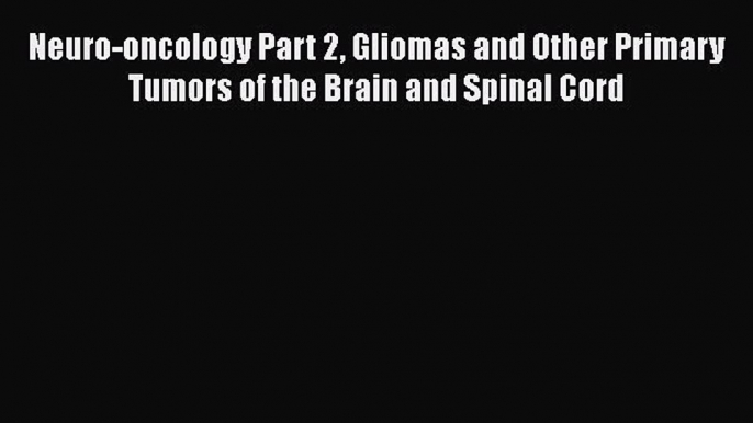 Read Neuro-oncology Part 2 Gliomas and Other Primary Tumors of the Brain and Spinal Cord Ebook