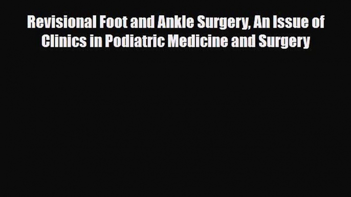 Read Revisional Foot and Ankle Surgery An Issue of Clinics in Podiatric Medicine and Surgery