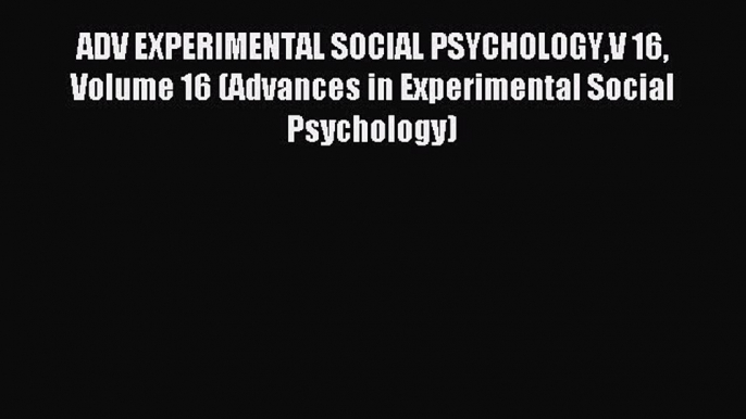 Read ADV EXPERIMENTAL SOCIAL PSYCHOLOGYV 16 Volume 16 (Advances in Experimental Social Psychology)